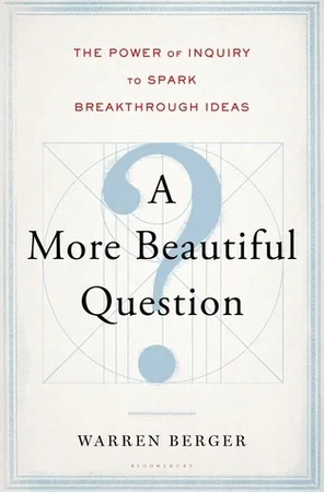 A More Beautiful Question: The Power of Inquiry to Spark Breakthrough Ideas cover