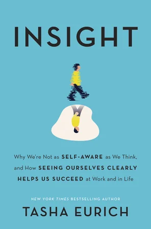 Insight: Why We're Not as Self-Aware as We Think, and How Seeing Ourselves Clearly Helps Us Succeed at Work and in Life cover