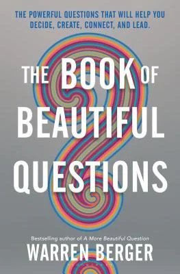 The Book of Beautiful Questions: The Powerful Questions That Will Help You Decide, Create, Connect, and Lead cover