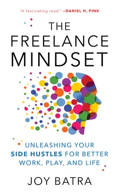 The Freelance Mindset: Unleashing Your Side Hustles for Better Work, Play, and Life cover