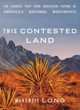 This Contested Land: The Storied Past and Uncertain Future of America's National Monuments cover